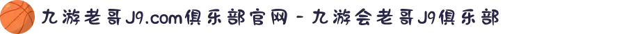 九游老哥J9.com俱乐部官网 - 九游会老哥J9俱乐部